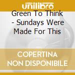 Green To Think - Sundays Were Made For This cd
