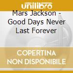 Mars Jackson - Good Days Never Last Forever cd musicale di Mars Jackson