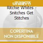 Ritchie Whites - Snitches Get Stitches cd