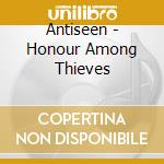 Antiseen - Honour Among Thieves cd musicale di Antiseen