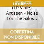 (LP Vinile) Antiseen - Noise For The Sake Of Noise lp vinile di Antiseen