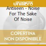 Antiseen - Noise For The Sake Of Noise cd
