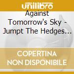 Against Tomorrow's Sky - Jumpt The Hedges First + The Lost Tapes cd musicale di Against Tomorrow's Sky