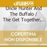 Uncle Hunter And The Buffalo / The Get Together - Split cd musicale di Uncle Hunter And The Buffalo / The Get Together