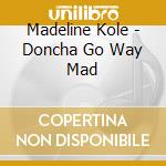 Madeline Kole - Doncha Go Way Mad cd musicale di Madeline Kole