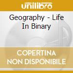 Geography - Life In Binary cd musicale di Geography