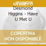 Desmond Higgins - Have U Met U cd