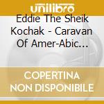 Eddie The Sheik Kochak - Caravan Of Amer-Abic Music cd