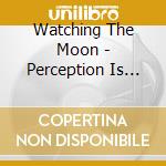 Watching The Moon - Perception Is Bent cd musicale di Watching The Moon