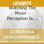 Watching The Moon - Perception Is Bent cd