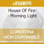 House Of Fire - Morning Light cd musicale di House Of Fire