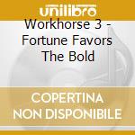 Workhorse 3 - Fortune Favors The Bold cd musicale di Workhorse Iii