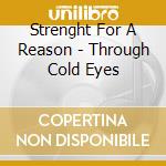 Strenght For A Reason - Through Cold Eyes cd musicale di Strenght For A Reason