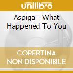 Aspiga - What Happened To You cd musicale di Aspiga