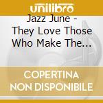 Jazz June - They Love Those Who Make The Music cd musicale di Jazz June