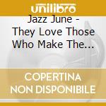 Jazz June - They Love Those Who Make The Music cd