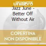 Jazz June - Better Off Without Air cd