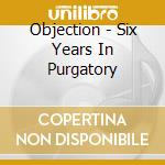 Objection - Six Years In Purgatory cd musicale di Objection