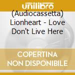 (Audiocassetta) Lionheart - Love Don't Live Here cd musicale di Lionheart