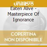 Eaten Alive - Masterpiece Of Ignorance cd musicale di Eaten Alive
