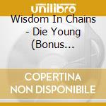 Wisdom In Chains - Die Young (Bonus Edition) cd