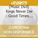 (Music Dvd) Kings Never Die - Good Times And The Bad (Dvd+Cd) cd