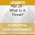 Plan 29 - What Is A Threat? cd