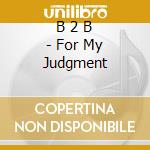 B 2 B - For My Judgment cd