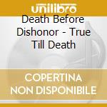 Death Before Dishonor - True Till Death cd musicale