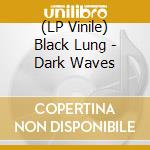 (LP Vinile) Black Lung - Dark Waves vinile