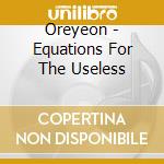 Oreyeon - Equations For The Useless cd musicale