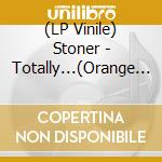(LP Vinile) Stoner - Totally...(Orange Vinyl) vinile