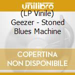 (LP Vinile) Geezer - Stoned Blues Machine vinile