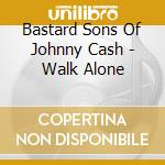 Bastard Sons Of Johnny Cash - Walk Alone cd musicale di Bastard Sons Of Johnny Cash