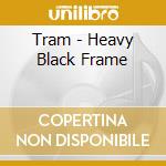 Tram - Heavy Black Frame cd musicale di TRAM