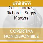 Cd - Thomas, Richard - Soggy Martyrs cd musicale di THOMAS, RICHARD