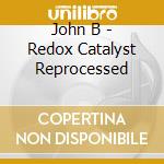 John B - Redox Catalyst Reprocessed cd