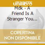 Mdk - A Friend Is A Stranger You Haven'T Met cd