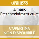 J.majik Presents:infrastructure cd musicale di MAJIK J.