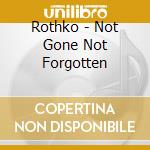 Rothko - Not Gone Not Forgotten cd musicale di ROTHKO