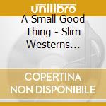 A Small Good Thing - Slim Westerns Volumes I (2 Cd) cd musicale di A SMALL GOOD THING
