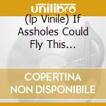 (lp Vinile) If Assholes Could Fly This Place... cd