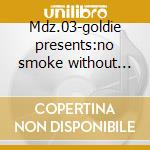 Mdz.03-goldie presents:no smoke without fire cd