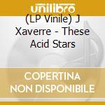 (LP Vinile) J Xaverre - These Acid Stars vinile