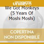 We Got Monkeys (5 Years Of Moshi Moshi) cd