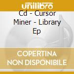 Cd - Cursor Miner - Library Ep cd musicale di CURSOR MINER