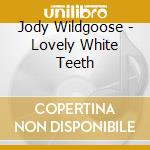 Jody Wildgoose - Lovely White Teeth cd musicale di Jody Wildgoose