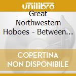 Great Northwestern Hoboes - Between Catharine And Hope cd musicale di Great Northwestern Hoboes