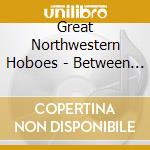 Great Northwestern Hoboes - Between Catharine And Hope cd