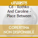 Cd - Rothko And Caroline - Place Between